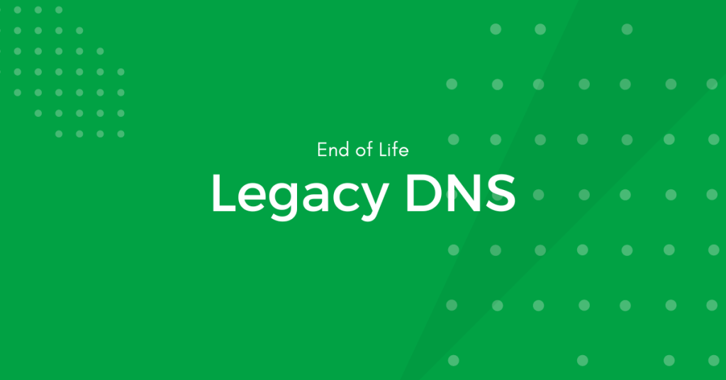 End of Life: Legacy DNS